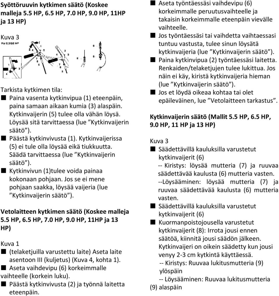 Löysää sitä tarvittaessa (lue Kytkinvaijerin säätö ). Päästä kytkinvivusta (1). Kytkinvaijerissa (5) ei tule olla löysää eikä tiukkuutta. Säädä tarvittaessa (lue Kytkinvaijerin säätö ).