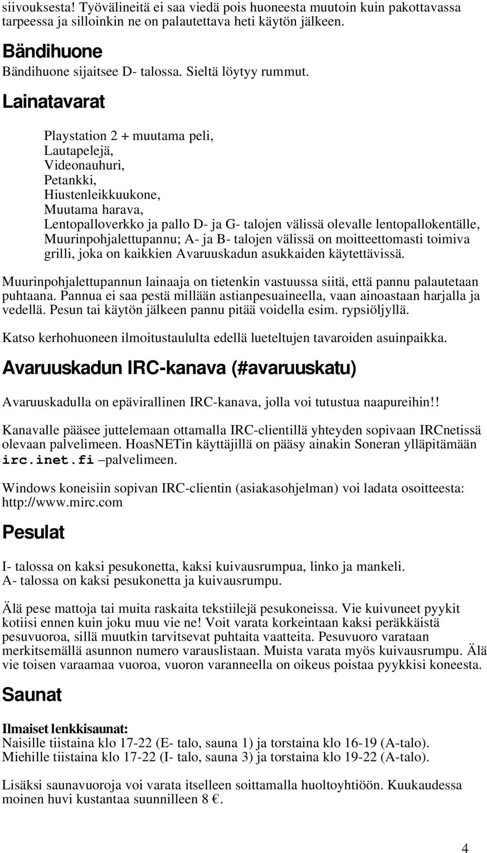 Lainatavarat Playstation 2 + muutama peli, Lautapelejä, Videonauhuri, Petankki, Hiustenleikkuukone, Muutama harava, Lentopalloverkko ja pallo D- ja G- talojen välissä olevalle lentopallokentälle,