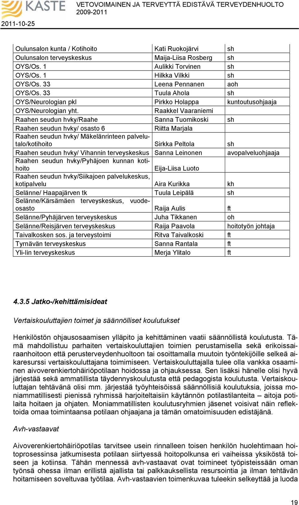 Raakkel Vaaraniemi Raahen seudun hvky/raahe Sanna Tuomikoski Raahen seudun hvky/ osasto 6 Riitta Marjala Raahen seudun hvky/ Mäkelänrinteen palvelutalo/kotihoito Sirkka Peltola Raahen seudun hvky/