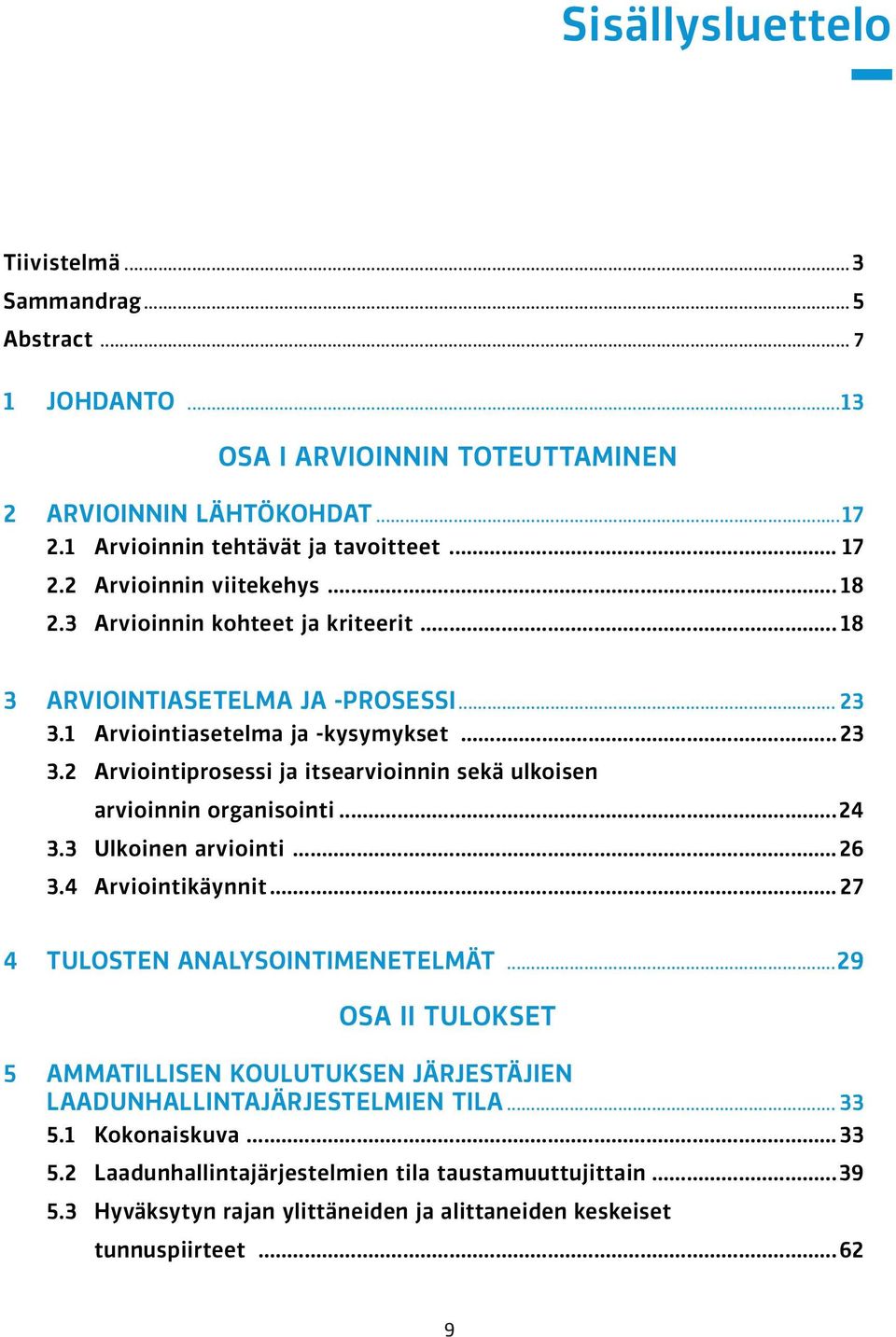 ..24 3.3 Ulkoinen arviointi...26 3.4 Arviointikäynnit... 27 4 TULOSTEN ANALYSOINTIMENETELMÄT...29 OSA II TULOKSET 5 AMMATILLISEN KOULUTUKSEN JÄRJESTÄJIEN LAADUNHALLINTAJÄRJESTELMIEN TILA... 33 5.