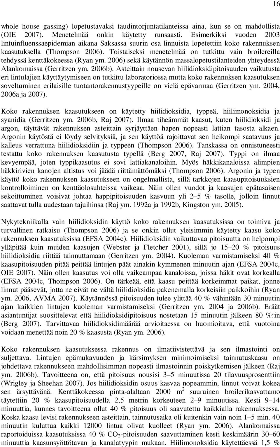 Toistaiseksi menetelmää on tutkittu vain broilereilla tehdyssä kenttäkokeessa (Ryan ym. 2006) sekä käytännön massalopetustilanteiden yhteydessä Alankomaissa (Gerritzen ym. 2006b).