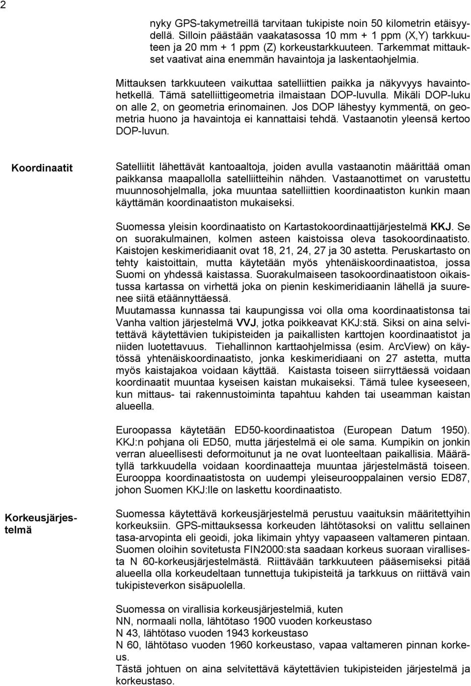 Tämä satelliittigeometria ilmaistaan DOP-luvulla. Mikäli DOP-luku on alle 2, on geometria erinomainen. Jos DOP lähestyy kymmentä, on geometria huono ja havaintoja ei kannattaisi tehdä.