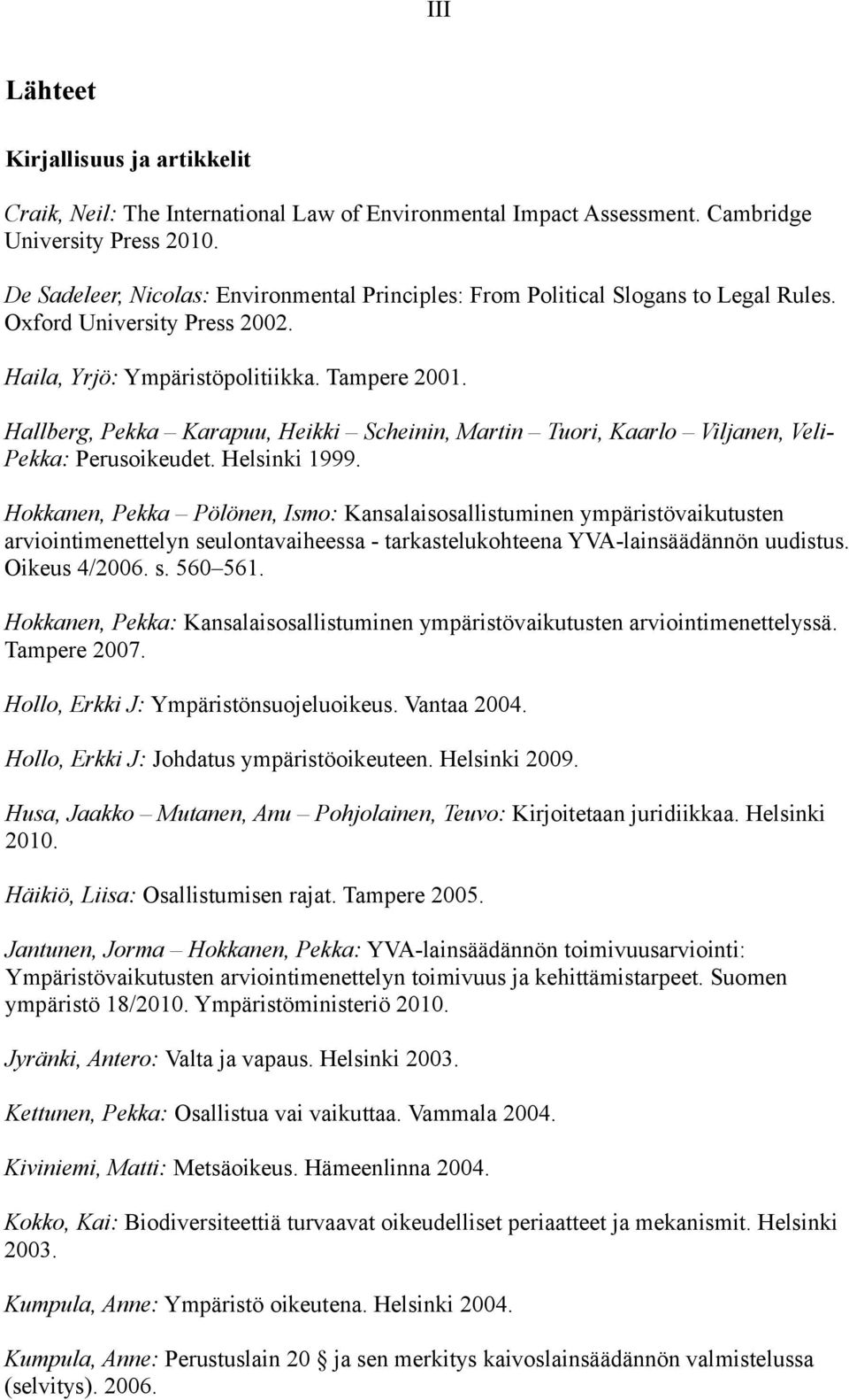 Hallberg, Pekka Karapuu, Heikki Scheinin, Martin Tuori, Kaarlo Viljanen, Veli- Pekka: Perusoikeudet. Helsinki 1999.