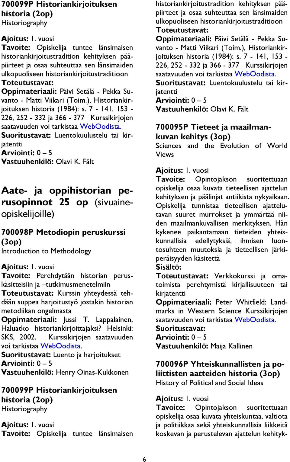 Oppimateriaali: Päivi Setälä - Pekka Suvanto - Matti Viikari (Toim.), Historiankirjoituksen historia (1984): s. 7-141, 153-226, 252-332 ja 366-377 Kurssikirjojen saatavuuden voi tarkistaa WebOodista.