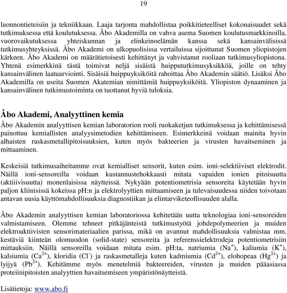 Åbo Akademi on ulkopuolisissa vertailuissa sijoittunut Suomen yliopistojen kärkeen. Åbo Akademi on määrätietoisesti kehittänyt ja vahvistanut rooliaan tutkimusyliopistona.