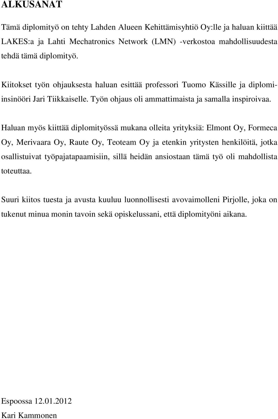 Haluan myös kiittää diplomityössä mukana olleita yrityksiä: Elmont Oy, Formeca Oy, Merivaara Oy, Raute Oy, Teoteam Oy ja etenkin yritysten henkilöitä, jotka osallistuivat työpajatapaamisiin, sillä