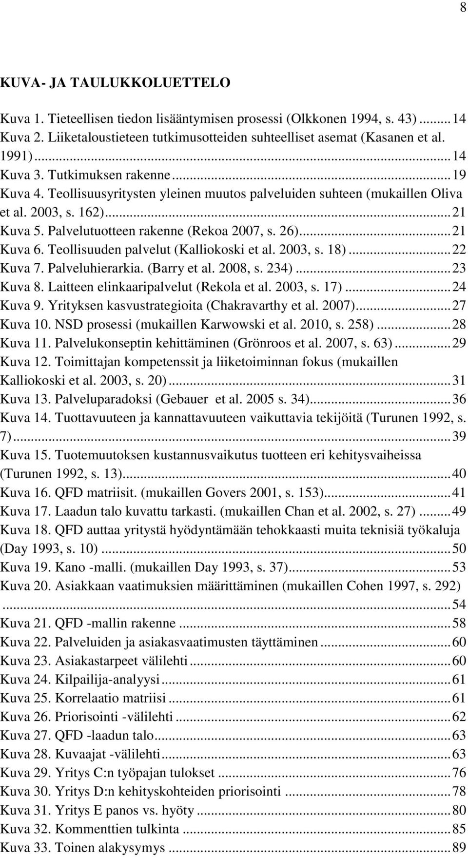 .. 21 Kuva 6. Teollisuuden palvelut (Kalliokoski et al. 2003, s. 18)... 22 Kuva 7. Palveluhierarkia. (Barry et al. 2008, s. 234)... 23 Kuva 8. Laitteen elinkaaripalvelut (Rekola et al. 2003, s. 17).