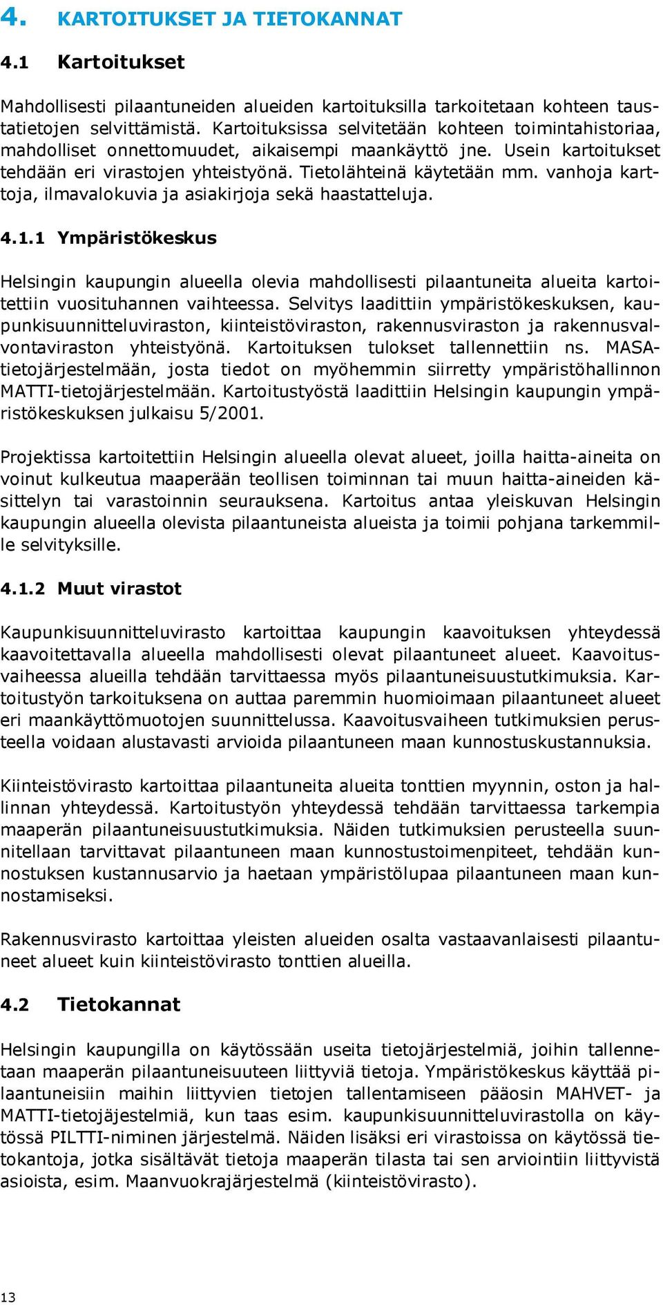 vanhoja karttoja, ilmavalokuvia ja asiakirjoja sekä haastatteluja. 4.1.1 Ympäristökeskus Helsingin kaupungin alueella olevia mahdollisesti pilaantuneita alueita kartoitettiin vuosituhannen vaihteessa.