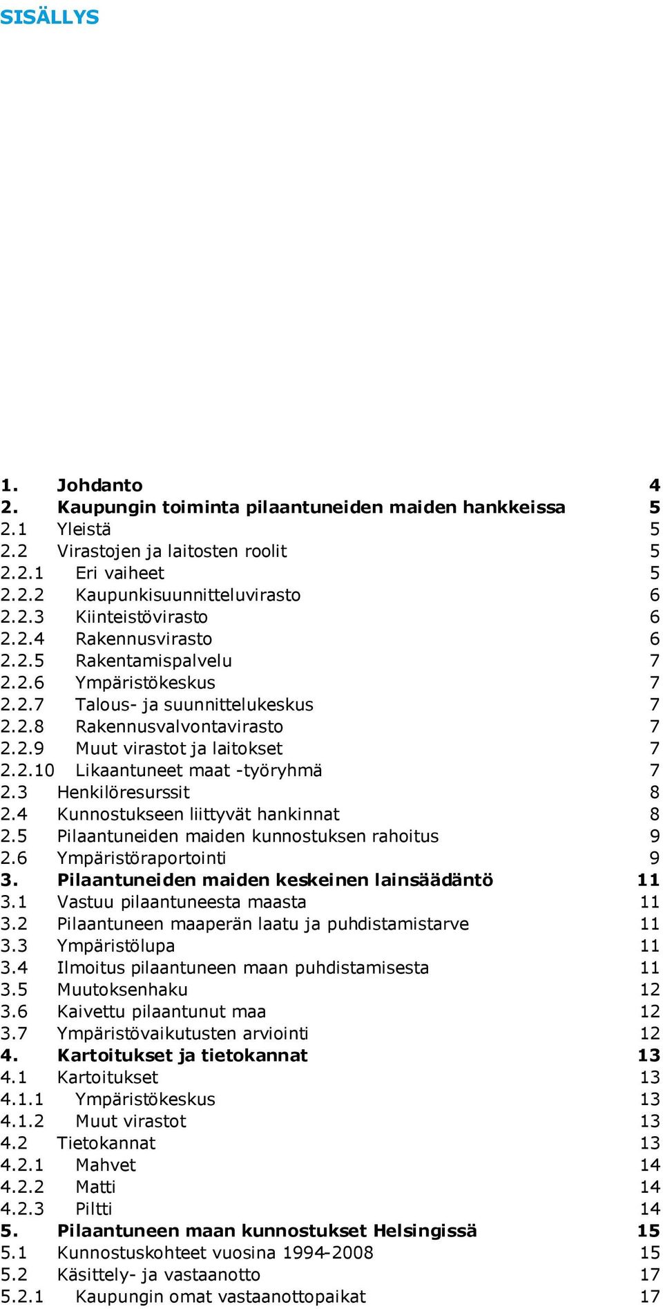 3 Henkilöresurssit 8 2.4 Kunnostukseen liittyvät hankinnat 8 2.5 Pilaantuneiden maiden kunnostuksen rahoitus 9 2.6 Ympäristöraportointi 9 3. Pilaantuneiden maiden keskeinen lainsäädäntö 11 3.