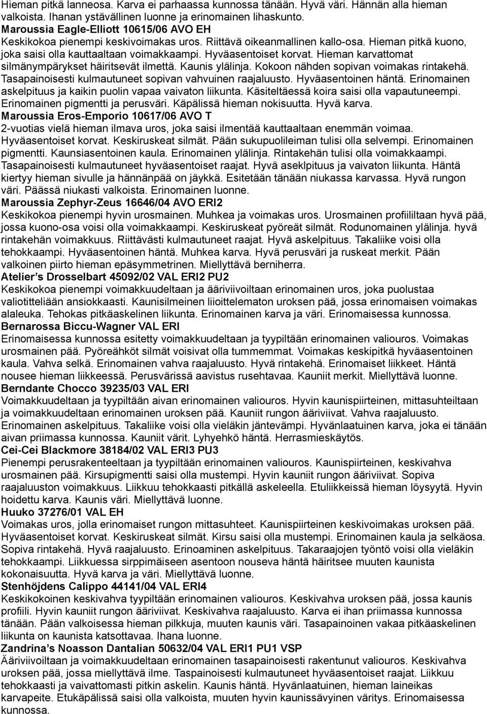 Hieman karvattomat silmänympärykset häiritsevät ilmettä. Kaunis ylälinja. Kokoon nähden sopivan voimakas rintakehä. Tasapainoisesti kulmautuneet sopivan vahvuinen raajaluusto. Hyväasentoinen häntä.