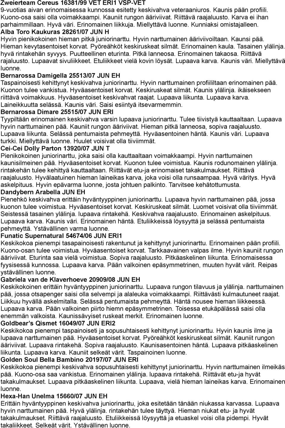 Alba Toro Kaukuras 28261/07 JUN H Hyvin pienikokoinen hieman pitkä juniorinarttu. Hyvin narttumainen ääriviivoiltaan. Kaunsi pää. Hieman kevytasentoiset korvat. Pyöreähköt keskiruskeat silmät.