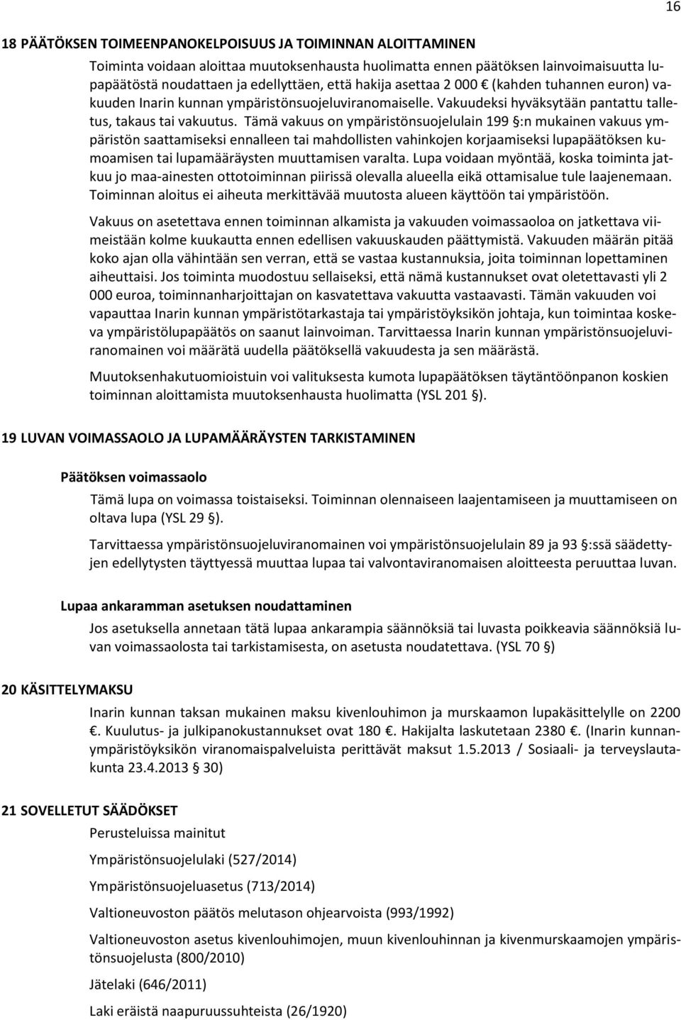 Tämä vakuus on ympäristönsuojelulain 199 :n mukainen vakuus ympäristön saattamiseksi ennalleen tai mahdollisten vahinkojen korjaamiseksi lupapäätöksen kumoamisen tai lupamääräysten muuttamisen