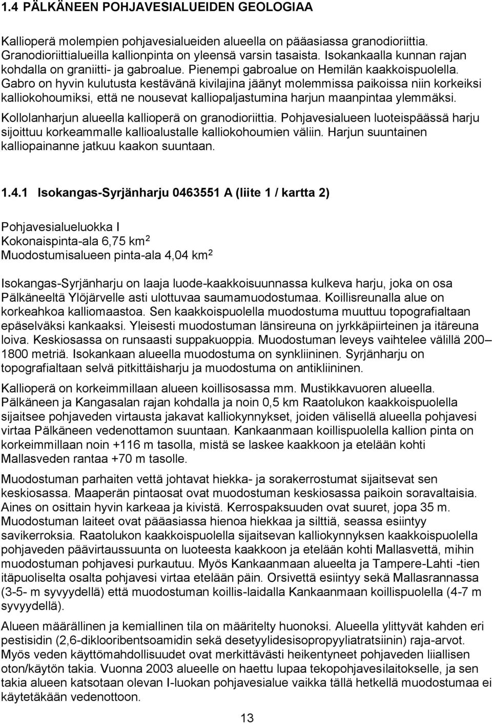 Gabro on hyvin kulutusta kestävänä kivilajina jäänyt molemmissa paikoissa niin korkeiksi kalliokohoumiksi, että ne nousevat kalliopaljastumina harjun maanpintaa ylemmäksi.