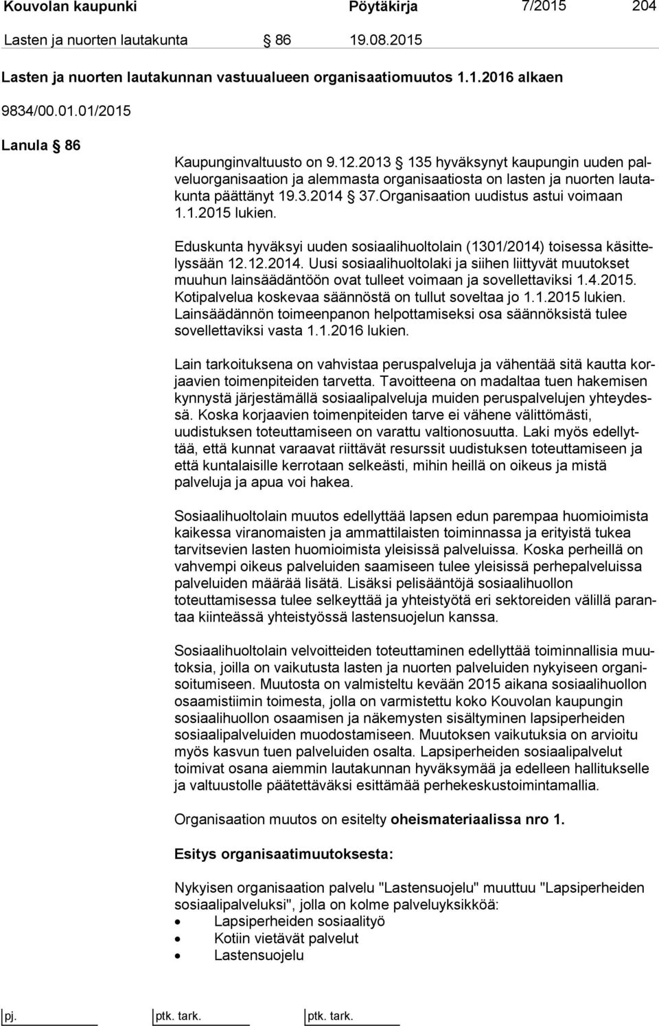 Eduskunta hyväksyi uuden sosiaalihuoltolain (1301/2014) toisessa kä sit telys sään 12.12.2014. Uusi sosiaalihuoltolaki ja siihen liittyvät muu tok set muuhun lainsäädäntöön ovat tulleet voimaan ja sovellettaviksi 1.