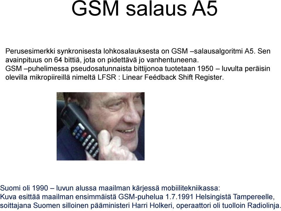 GSM puhelimessa pseudosatunnaista bittijonoa tuotetaan 1950 luvulta peräisin olevilla mikropiireillä nimeltä LFSR : Linear Feédback