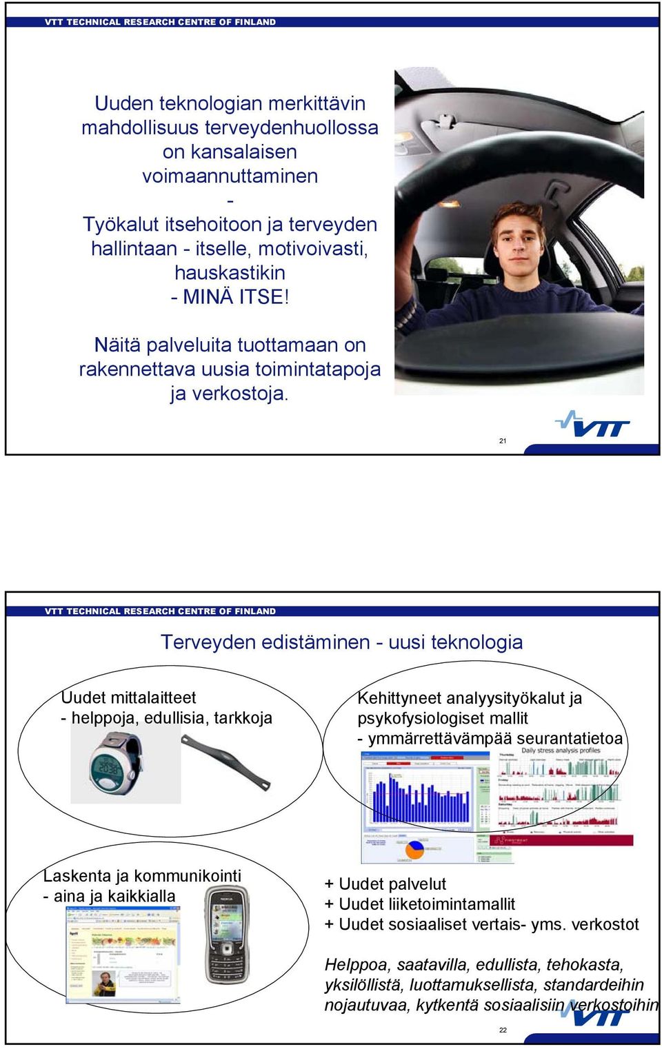 21 Terveyden edistäminen - uusi teknologia Uudet mittalaitteet - helppoja, edullisia, tarkkoja Kehittyneet analyysityökalut ja psykofysiologiset mallit - ymmärrettävämpää