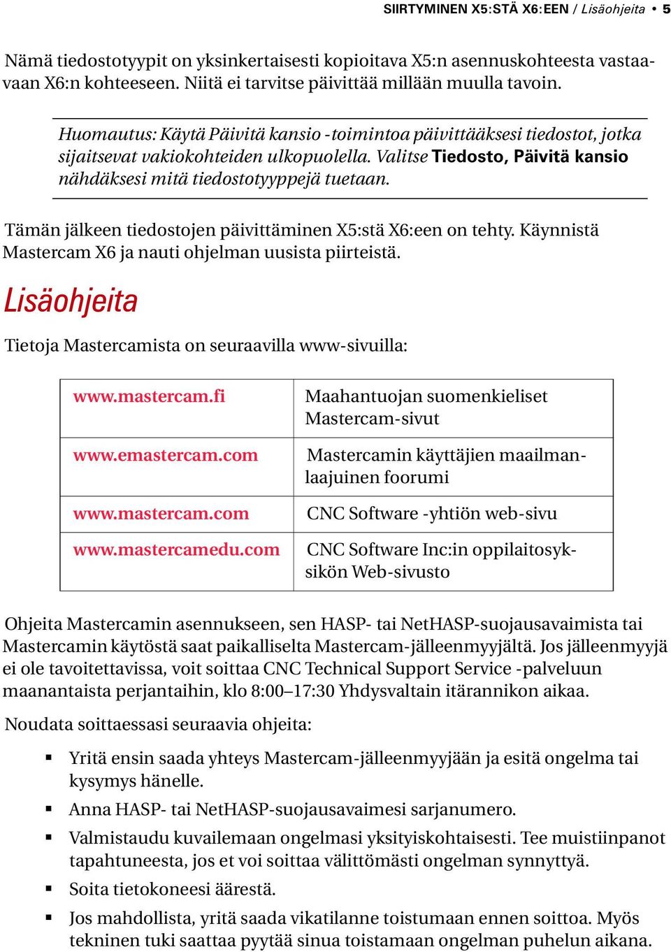 Tämän jälkeen tiedostojen päivittäminen X5:stä X6:een on tehty. Käynnistä Mastercam X6 ja nauti ohjelman uusista piirteistä. Lisäohjeita Tietoja Mastercamista on seuraavilla www-sivuilla: www.