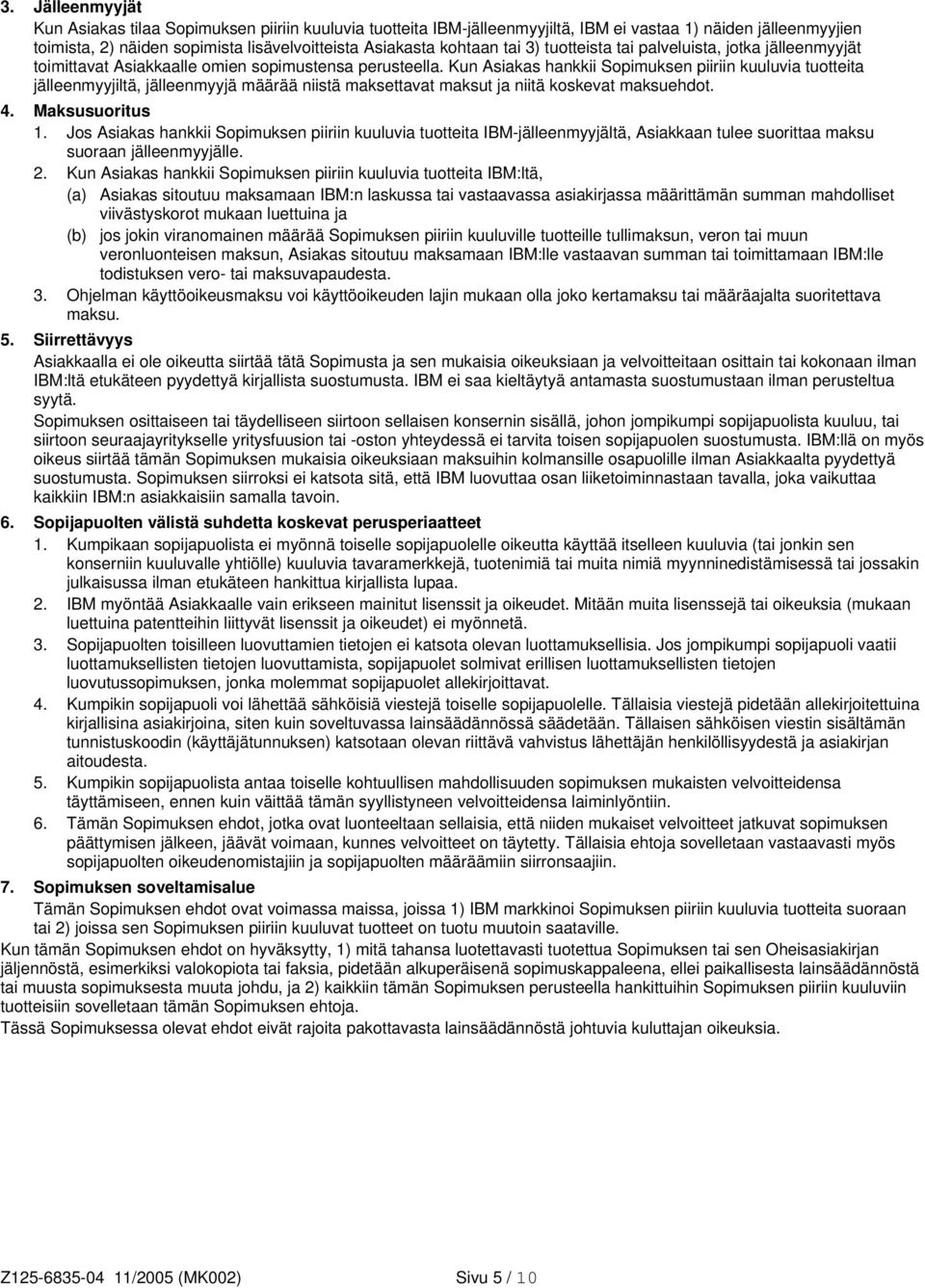 Kun Asiakas hankkii Sopimuksen piiriin kuuluvia tuotteita jälleenmyyjiltä, jälleenmyyjä määrää niistä maksettavat maksut ja niitä koskevat maksuehdot. 4. Maksusuoritus 1.