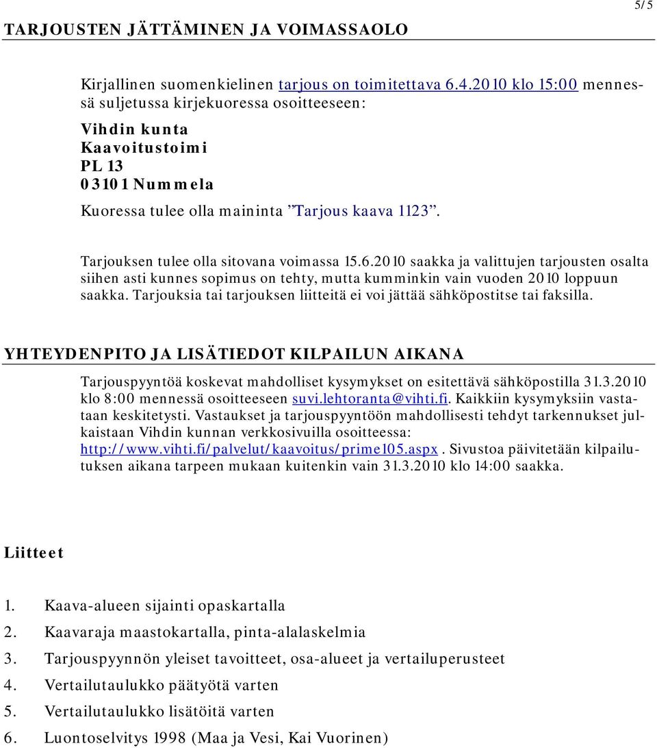 Tarjouksen tulee olla sitovana voimassa 15.6.2010 saakka ja valittujen tarjousten osalta siihen asti kunnes sopimus on tehty, mutta kumminkin vain vuoden 2010 loppuun saakka.