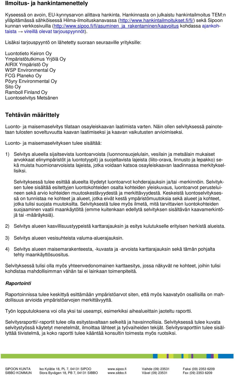 Lisäksi tarjouspyyntö on lähetetty suoraan seuraaville yrityksille: Luontotieto Keiron Oy Ympäristötutkimus Yrjölä Oy AIRIX Ympäristö Oy WSP Environmental Oy FCG Planeko Oy Pöyry Environmental Oy