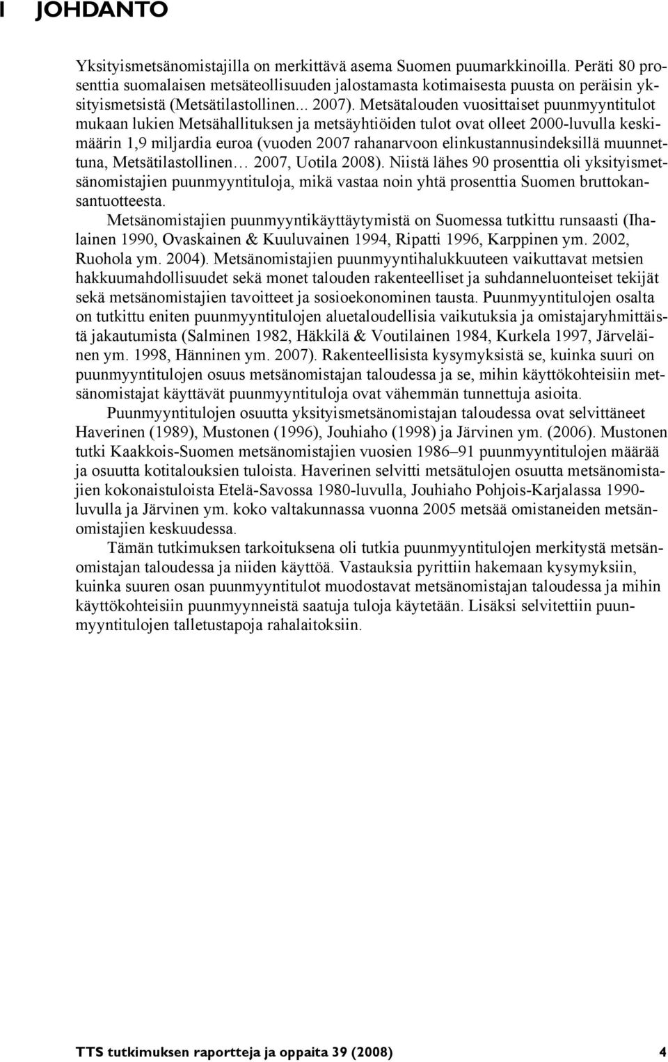 Metsätalouden vuosittaiset puunmyyntitulot mukaan lukien Metsähallituksen ja metsäyhtiöiden tulot ovat olleet 2000-luvulla keskimäärin 1,9 miljardia euroa (vuoden 2007 rahanarvoon