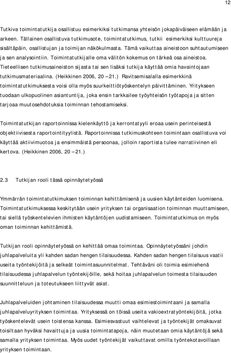 Toimintatutkijalle oma välitön kokemus on tärkeä osa aineistoa. Tieteellisen tutkimusaineiston sijasta tai sen lisäksi tutkija käyttää omia havaintojaan tutkimusmateriaalina. (Heikkinen 2006, 20 21.