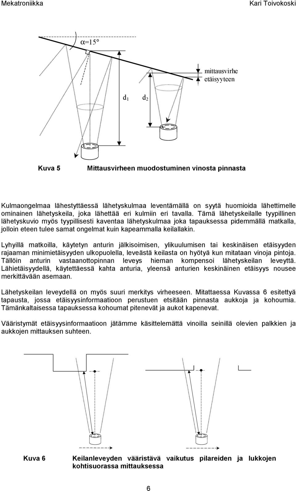 Tää lähetyskeilalle tyypillinen lähetyskuio yös tyypillisesti kaentaa lähetyskulaa joka tapauksessa pideällä atkalla, jolloin eteen tulee saat ongelat kuin kapeaalla keilallakin.