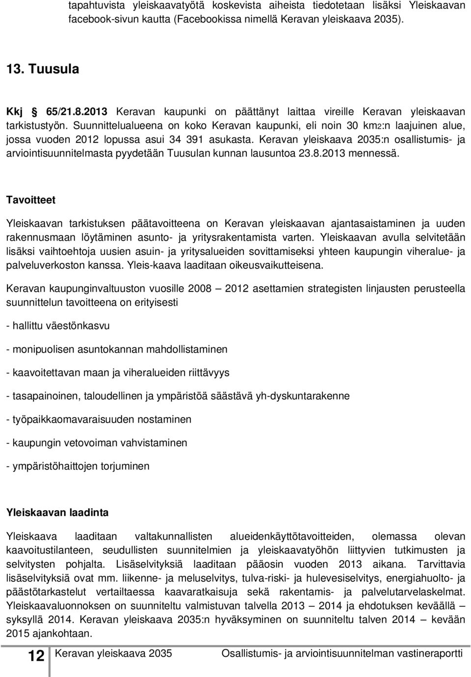 Suunnittelualueena on koko Keravan kaupunki, eli noin 30 km2:n laajuinen alue, jossa vuoden 2012 lopussa asui 34 391 asukasta.