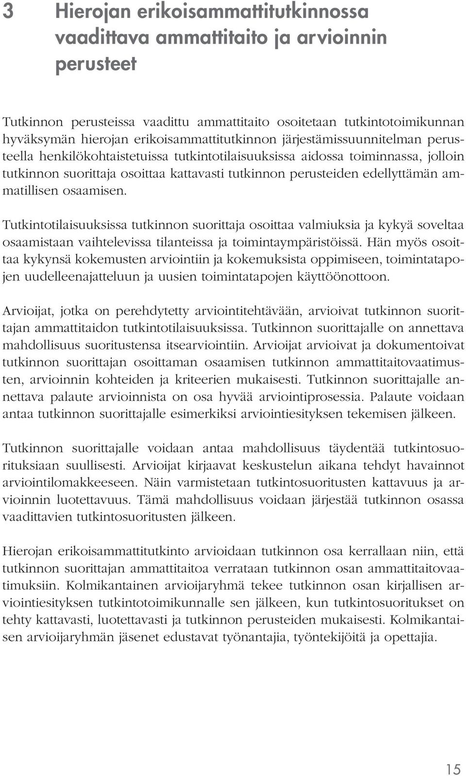 edellyttämän ammatillisen osaamisen. Tutkintotilaisuuksissa tutkinnon suorittaja osoittaa valmiuksia ja kykyä soveltaa osaamistaan vaihtelevissa tilanteissa ja toimintaympäristöissä.