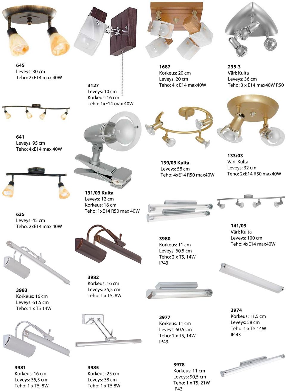 Leveys: 12 cm Korkeus: 16 cm Teho: 1xE14 R50 max 40W 3980 Korkeus: 11 cm Leveys: 60,5 cm Teho: 2 x T5, 14W IP43 141/03 Väri: Kulta Leveys: 100 cm Teho: 4xE14 max40w 3983 Korkeus: 16 cm Leveys: 61,5