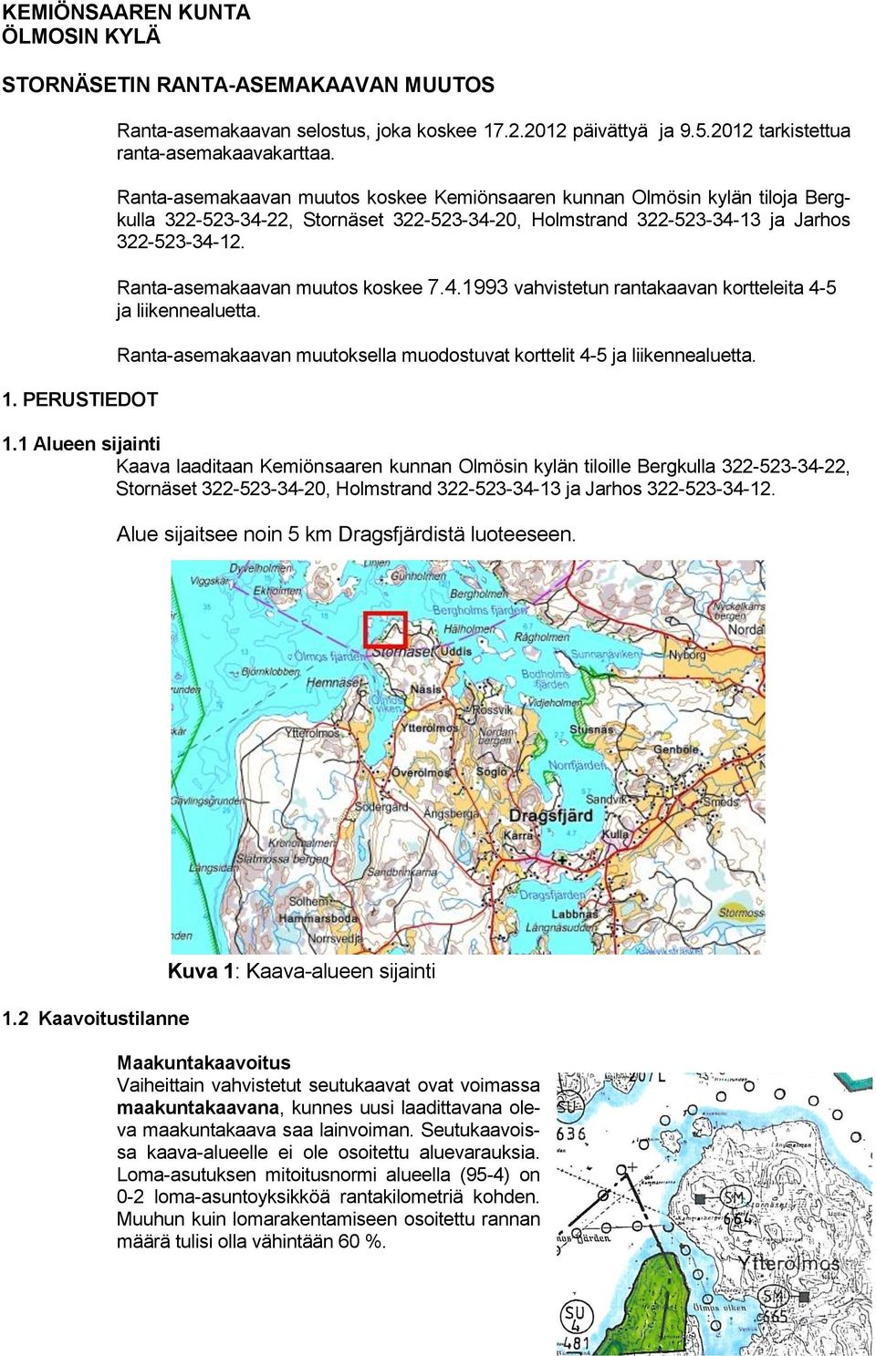 Ranta-asemakaavan muutos koskee 7.4.1993 vahvistetun rantakaavan kortteleita 4-5 ja liikennealuetta. Ranta-asemakaavan muutoksella muodostuvat korttelit 4-5 ja liikennealuetta. 1.