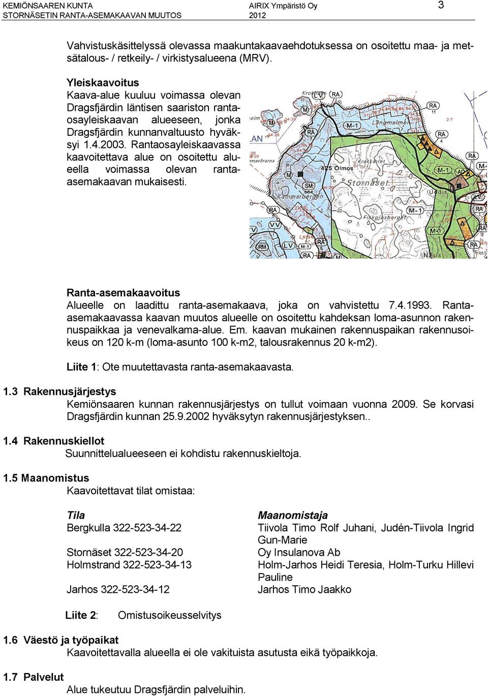 Rantaosayleiskaavassa kaavoitettava alue on osoitettu alueella voimassa olevan rantaasemakaavan mukaisesti. Ranta-asemakaavoitus Alueelle on laadittu ranta-asemakaava, joka on vahvistettu 7.4.1993.