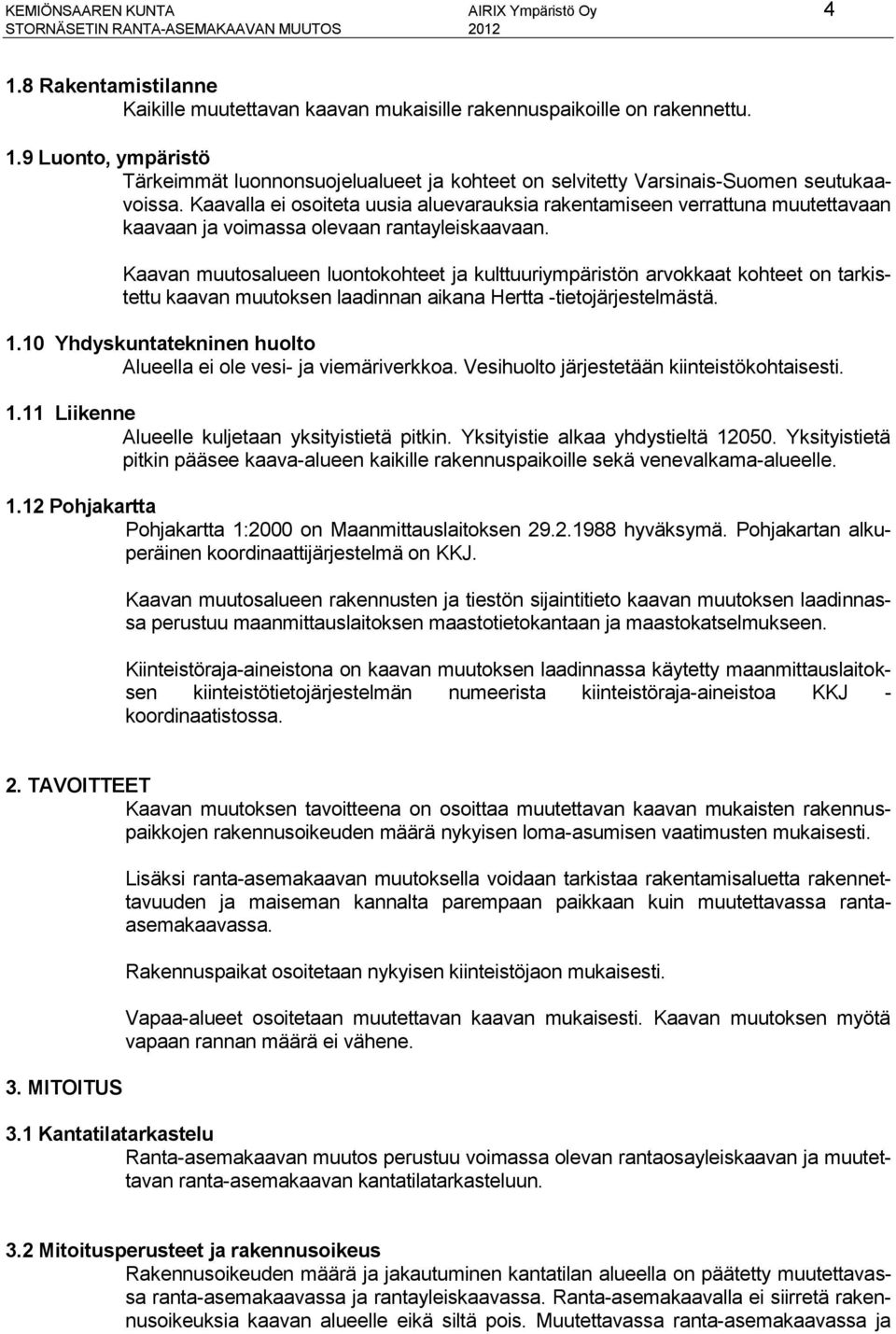 Kaavan muutosalueen luontokohteet ja kulttuuriympäristön arvokkaat kohteet on tarkistettu kaavan muutoksen laadinnan aikana Hertta -tietojärjestelmästä. 1.