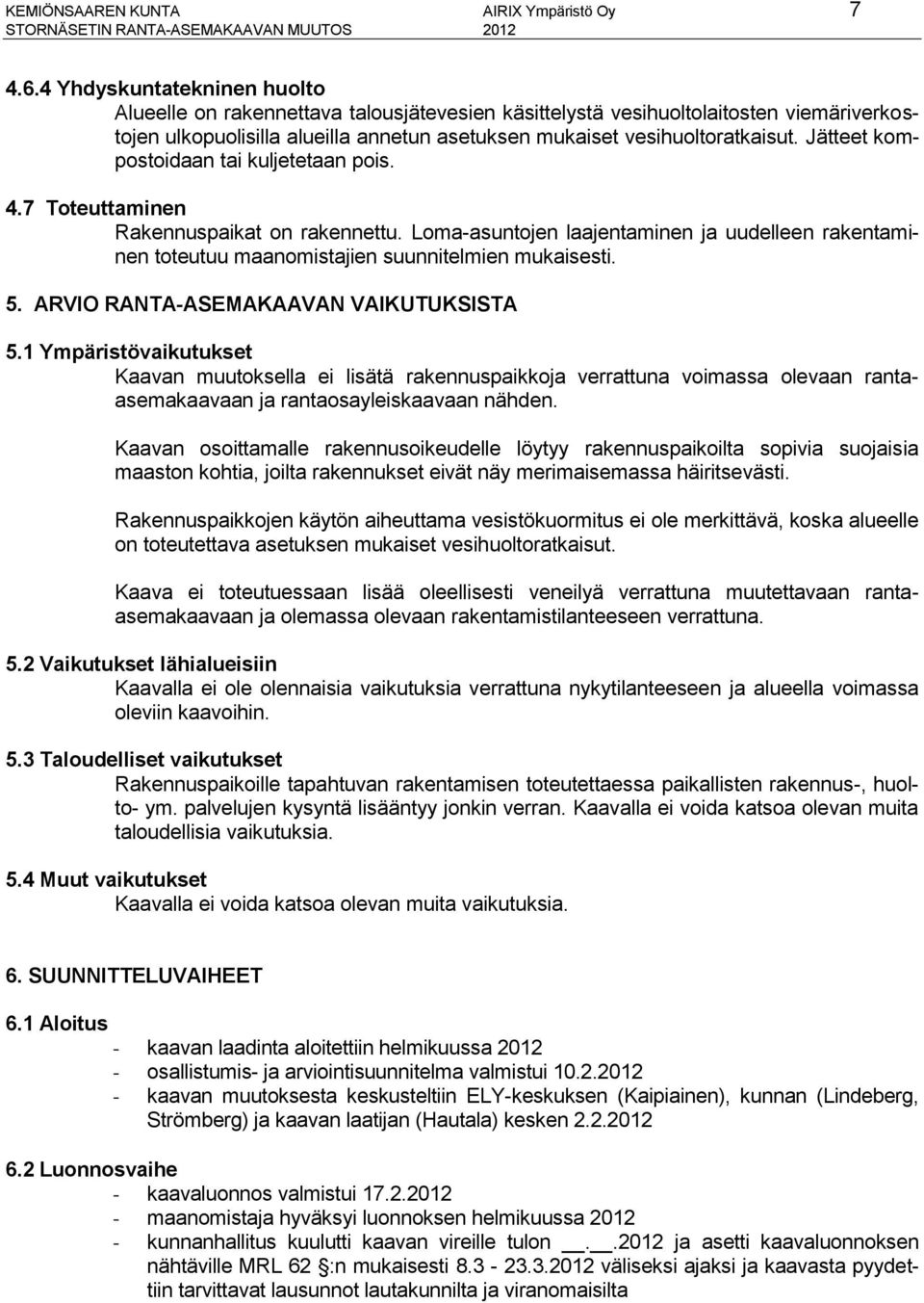 Jätteet kompostoidaan tai kuljetetaan pois. 4.7 Toteuttaminen Rakennuspaikat on rakennettu. Loma-asuntojen laajentaminen ja uudelleen rakentaminen toteutuu maanomistajien suunnitelmien mukaisesti. 5.