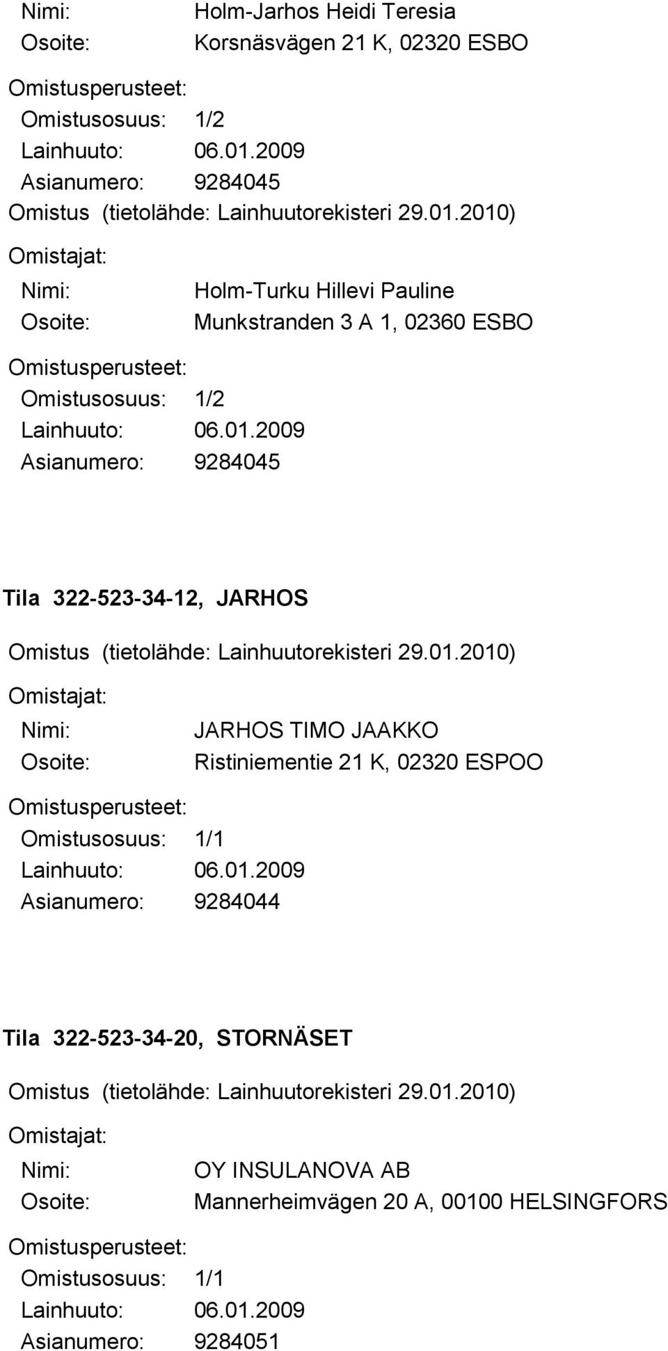 2010) Omistajat: Nimi: Osoite: Holm-Turku Hillevi Pauline Munkstranden 3 A 1, 02360 ESBO Omistusperusteet: Omistusosuus: 1/2 Lainhuuto: 06.01.2009 Asianumero: 9284045 Tila 322-523-34-12, JARHOS Omistus (tietolähde: Lainhuutorekisteri 29.