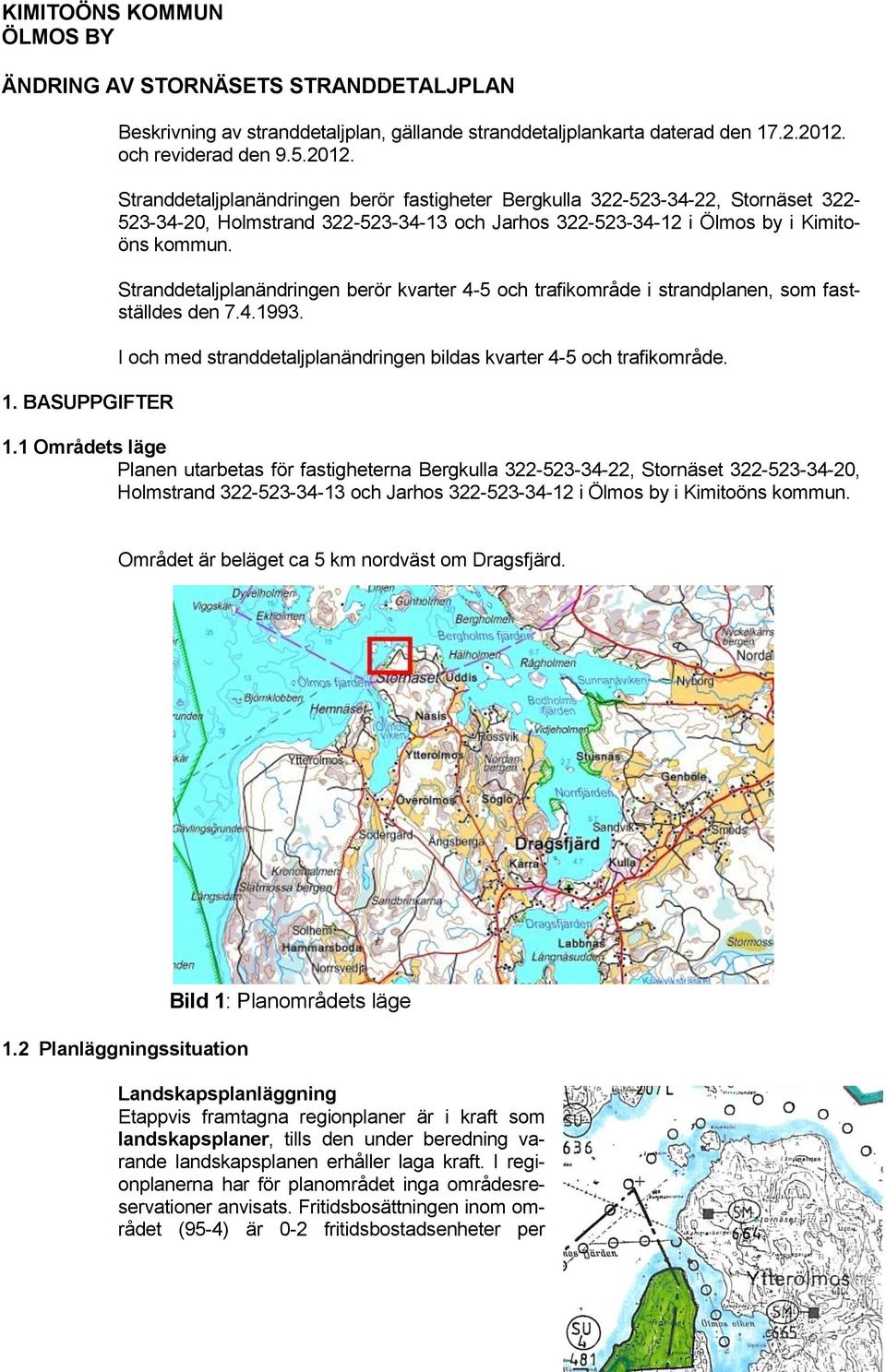 Stranddetaljplanändringen berör fastigheter Bergkulla 322-523-34-22, Stornäset 322-523-34-20, Holmstrand 322-523-34-13 och Jarhos 322-523-34-12 i Ölmos by i Kimitoöns kommun.
