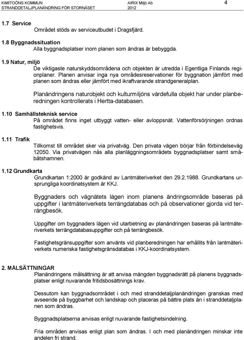 Planen anvisar inga nya områdesreservationer för byggnation jämfört med planen som ändras eller jämfört med ikraftvarande strandgeneralplan.