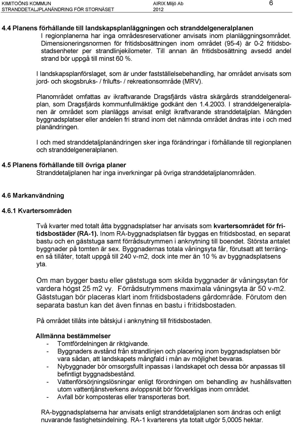 Dimensioneringsnormen för fritidsbosättningen inom området (95-4) är 0-2 fritidsbostadsenheter per strandlinjekilometer. Till annan än fritidsbosättning avsedd andel strand bör uppgå till minst 60 %.