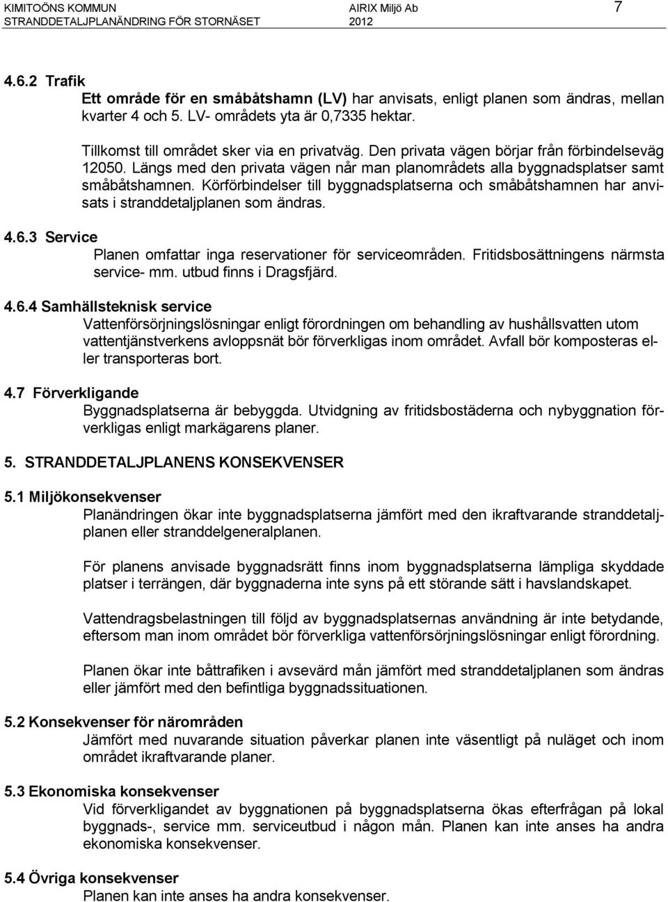 Längs med den privata vägen når man planområdets alla byggnadsplatser samt småbåtshamnen. Körförbindelser till byggnadsplatserna och småbåtshamnen har anvisats i stranddetaljplanen som ändras. 4.6.