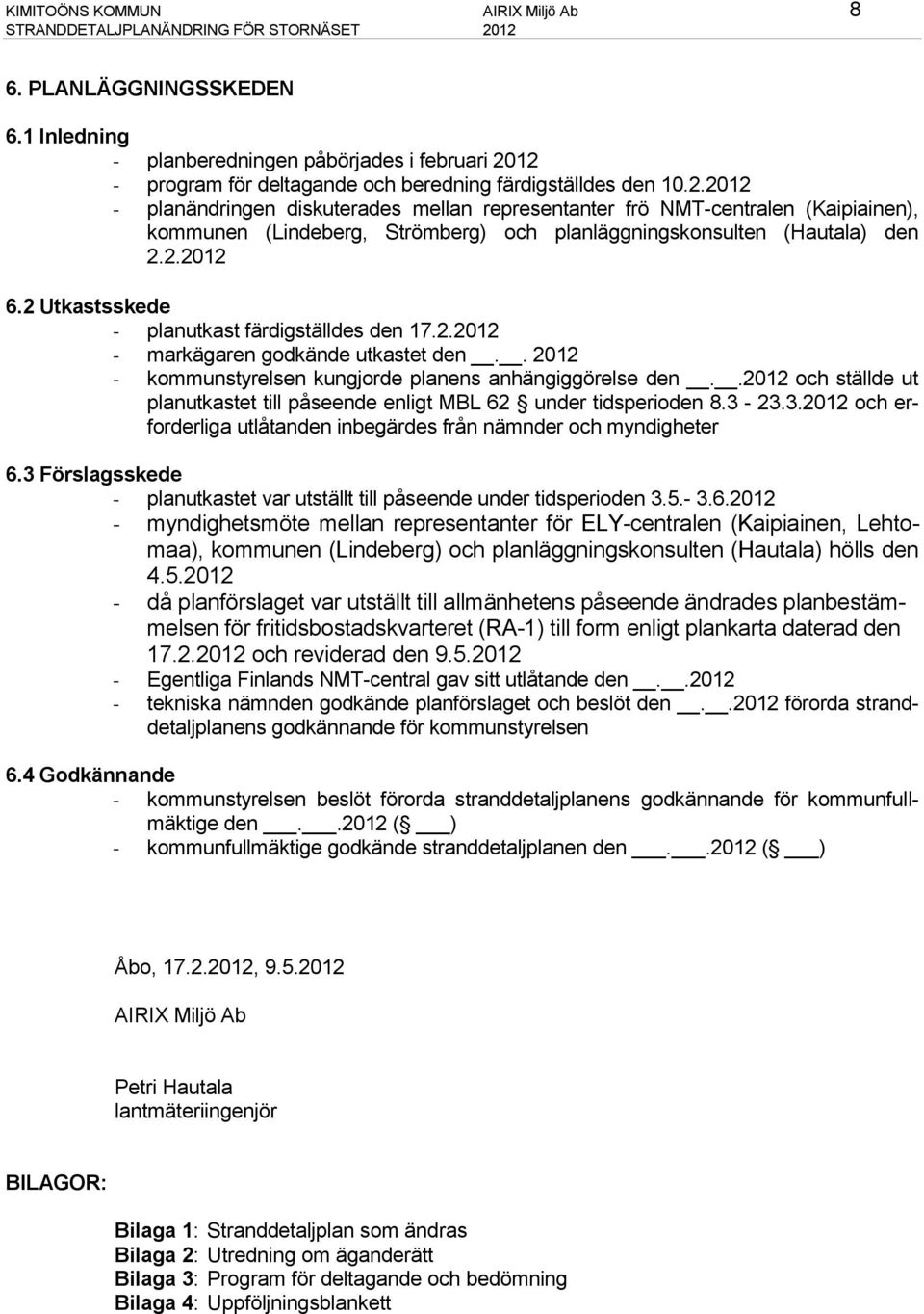 12 - program för deltagande och beredning färdigställdes den 10.2.2012 - planändringen diskuterades mellan representanter frö NMT-centralen (Kaipiainen), kommunen (Lindeberg, Strömberg) och planläggningskonsulten (Hautala) den 2.