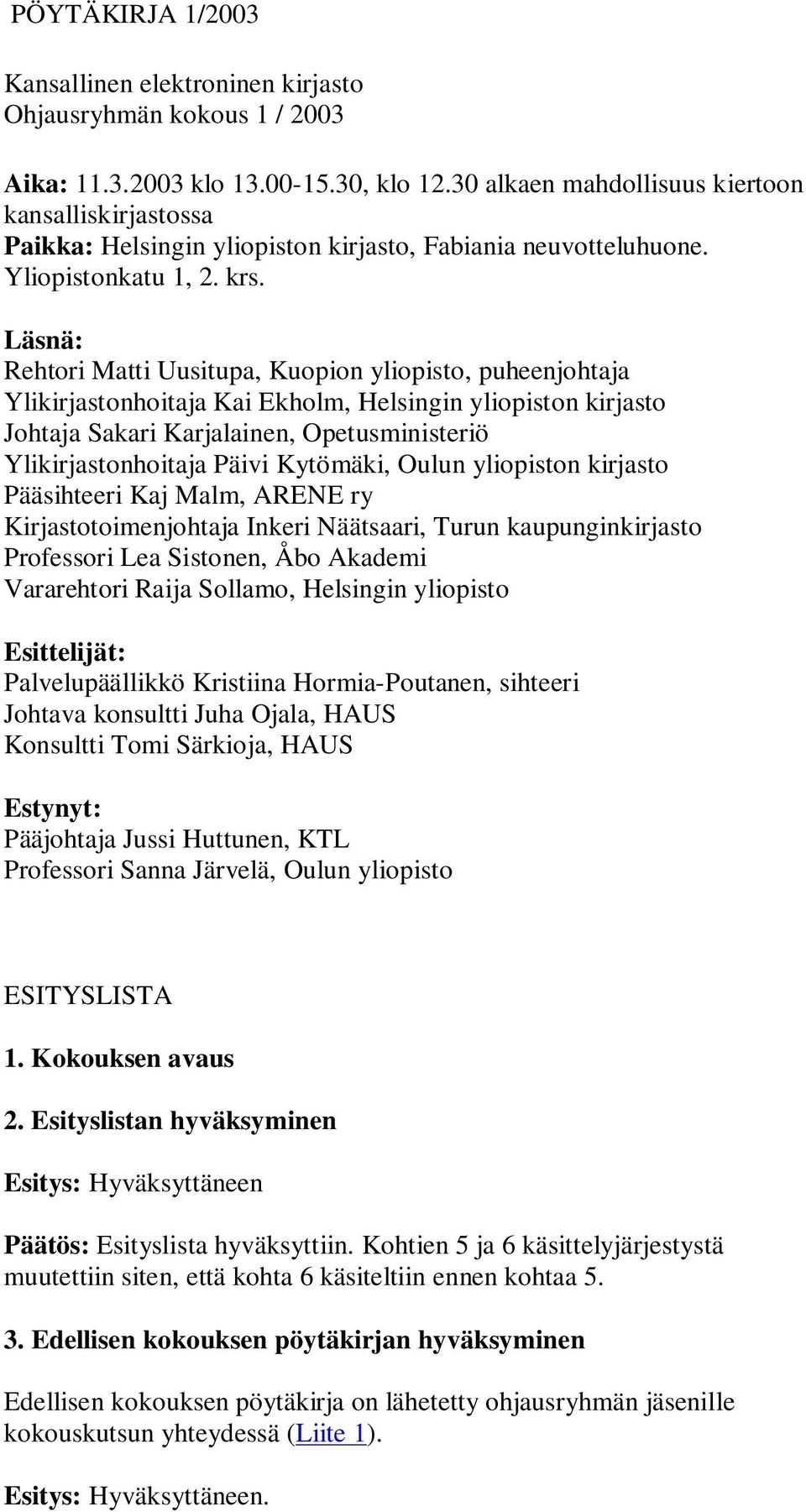 Läsnä: Rehtori Matti Uusitupa, Kuopion yliopisto, puheenjohtaja Ylikirjastonhoitaja Kai Ekholm, Helsingin yliopiston kirjasto Johtaja Sakari Karjalainen, Opetusministeriö Ylikirjastonhoitaja Päivi