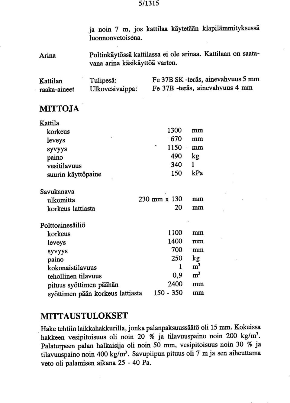 vesitilavuus 340 1 suurin käyttöpaine 150 1cPa Savukanava ulkomitta korkeus lattiasta 230 mm x 130 mm 20 mm Polttoainesäiliö korkeus leveys syvyys paino kokonaistilavuus tehollinen tilavuus pituus