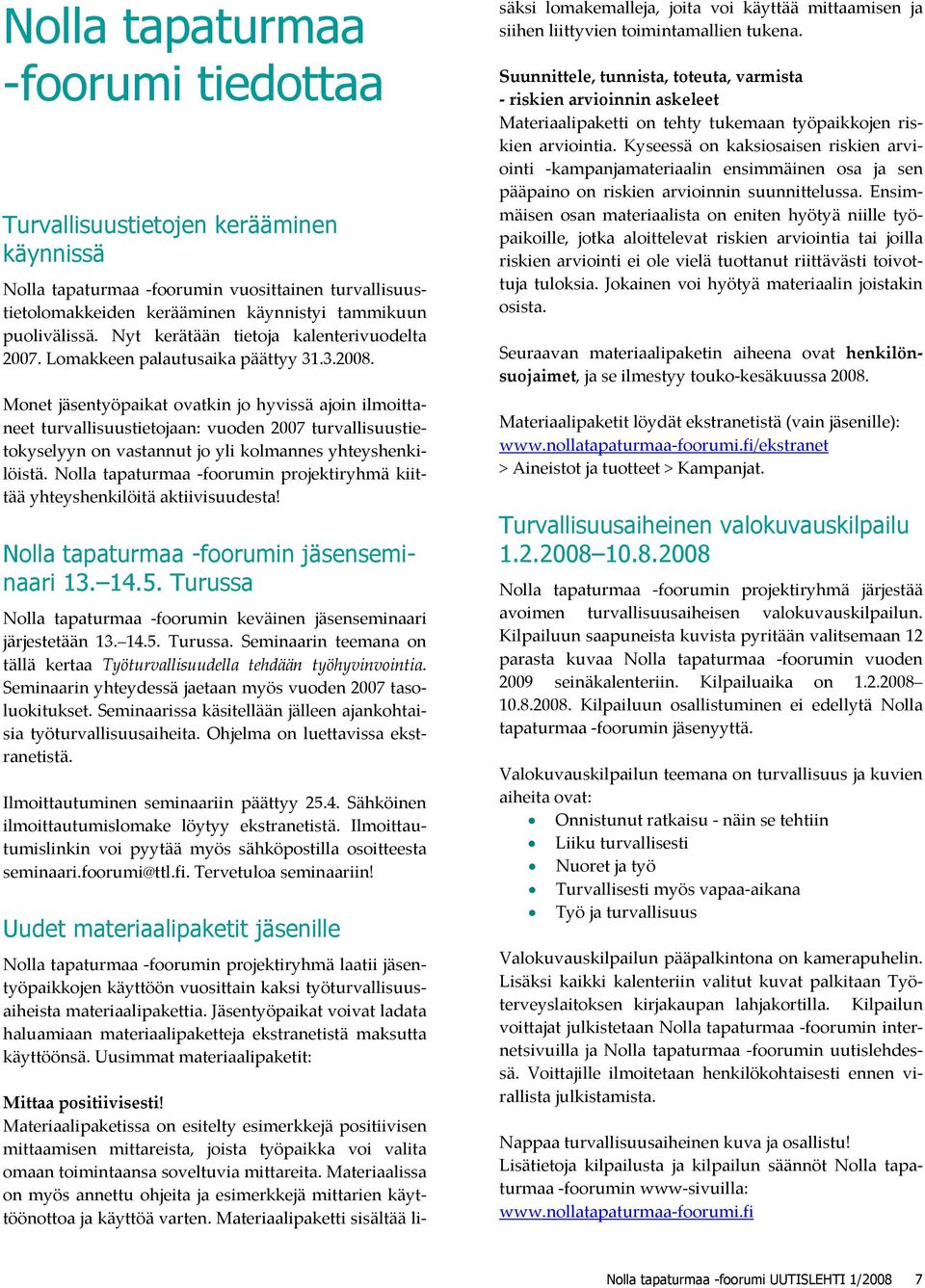 Monet jäsentyöpaikat ovatkin jo hyvissä ajoin ilmoittaneet turvallisuustietojaan: vuoden 2007 turvallisuustietokyselyyn on vastannut jo yli kolmannes yhteyshenkilöistä.