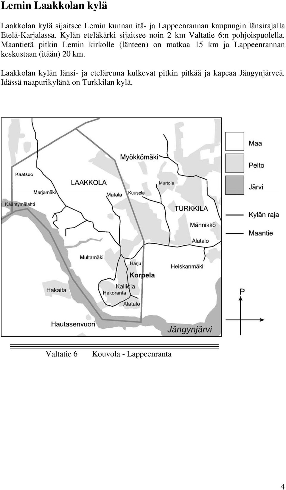 Maantietä pitkin Lemin kirkolle (länteen) on matkaa 15 km ja Lappeenrannan keskustaan (itään) 20 km.
