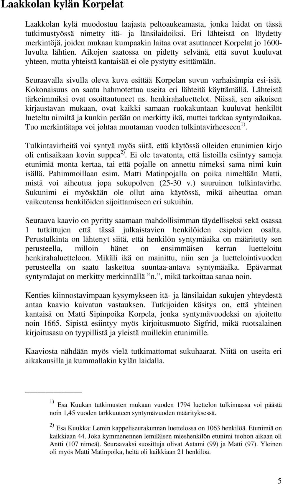 Aikojen saatossa on pidetty selvänä, että suvut kuuluvat yhteen, mutta yhteistä kantaisää ei ole pystytty esittämään. Seuraavalla sivulla oleva kuva esittää Korpelan suvun varhaisimpia esi-isiä.