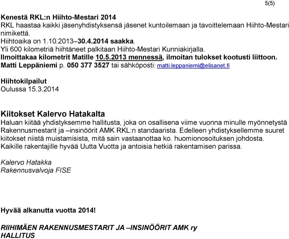 050 377 3527 tai sähköposti: matti.leppaniemi@elisanet.fi Hiihtokilpailut Oulussa 15.3.2014 5(5) Kiitokset Kalervo Hatakalta Haluan kiitää yhdistyksemme hallitusta, joka on osallisena viime vuonna minulle myönnetystä Rakennusmestarit ja insinöörit AMK RKL:n standaarista.
