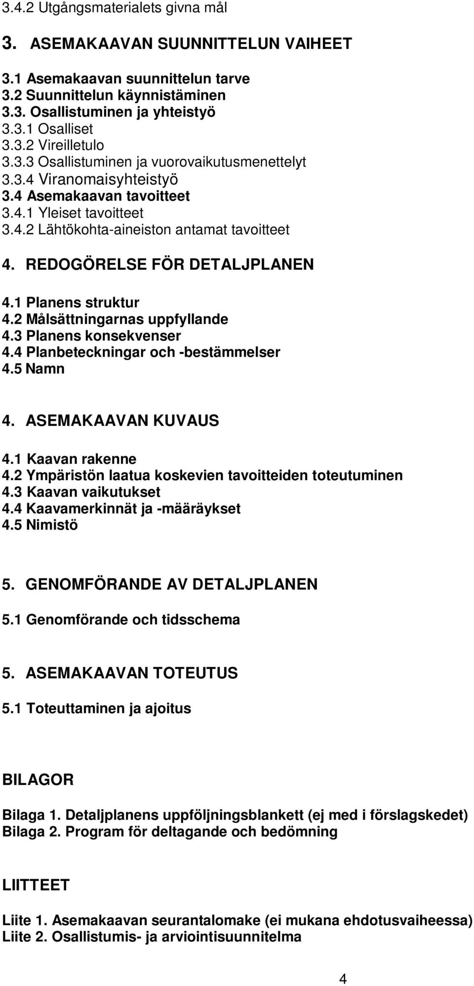 REDOGÖRELSE FÖR DETALJPLANEN 4.1 Planens struktur 4.2 Målsättningarnas uppfyllande 4.3 Planens konsekvenser 4.4 Planbeteckningar och -bestämmelser 4.5 Namn 4. ASEMAKAAVAN KUVAUS 4.1 Kaavan rakenne 4.