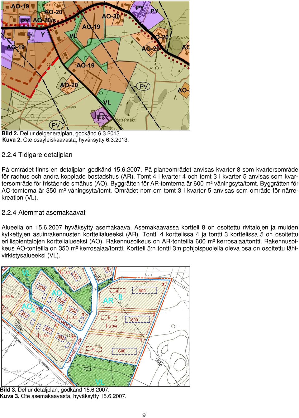 Byggrätten för AR-tomterna är 600 m² våningsyta/tomt. Byggrätten för AO-tomterna är 350 m² våningsyta/tomt. Området norr om tomt 3 i kvarter 5 anvisas som område för närrekreation (VL). 2.