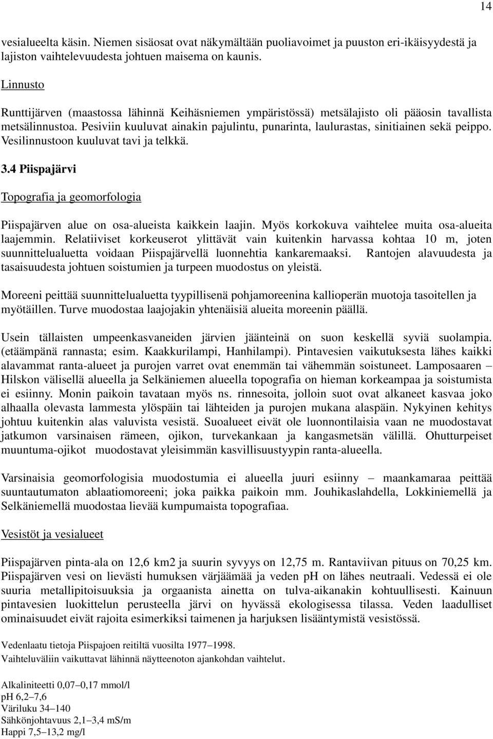 Pesiviin kuuluvat ainakin pajulintu, punarinta, laulurastas, sinitiainen sekä peippo. Vesilinnustoon kuuluvat tavi ja telkkä. 3.