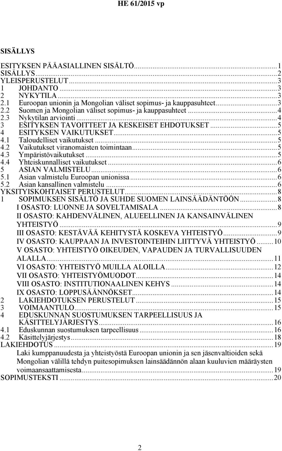 ..5 4.4 Yhteiskunnalliset vaikutukset...6 5 ASIAN VALMISTELU...6 5.1 Asian valmistelu Euroopan unionissa...6 5.2 Asian kansallinen valmistelu...6 YKSITYISKOHTAISET PERUSTELUT.